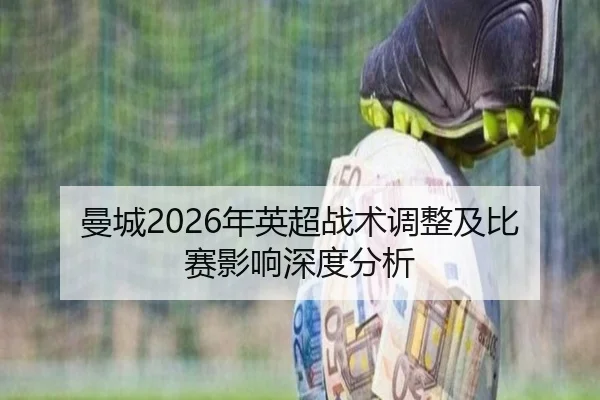 曼城2026年英超战术调整及比赛影响深度分析